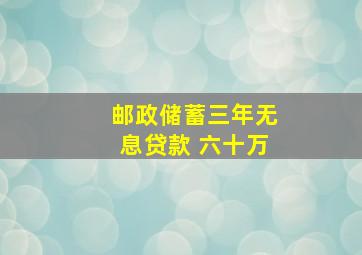 邮政储蓄三年无息贷款 六十万